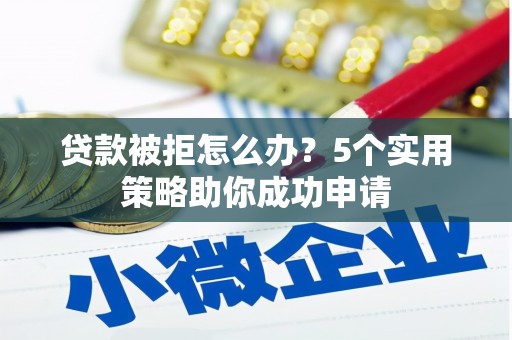 吉隆贷款被拒怎么办？5个实用策略助你成功申请