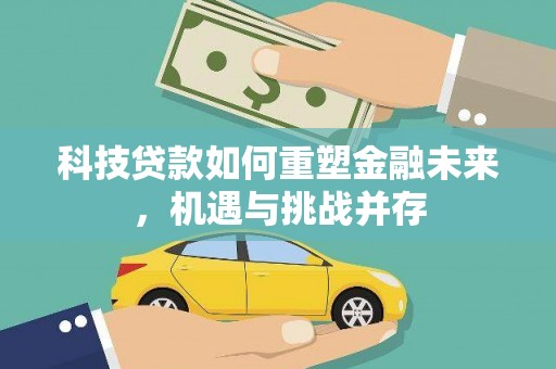 吉隆科技贷款如何重塑金融未来，机遇与挑战并存