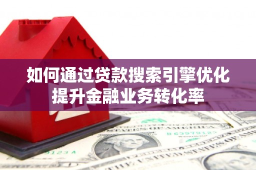 吉隆如何通过贷款搜索引擎优化提升金融业务转化率