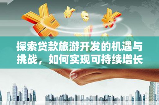 吉隆探索贷款旅游开发的机遇与挑战，如何实现可持续增长