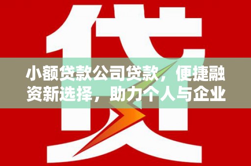 吉隆小额贷款公司贷款，便捷融资新选择，助力个人与企业成长