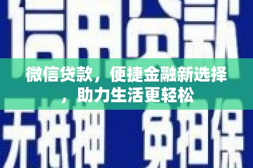 吉隆微信贷款，便捷金融新选择，助力生活更轻松