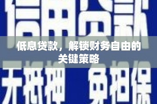吉隆低息贷款，解锁财务自由的关键策略