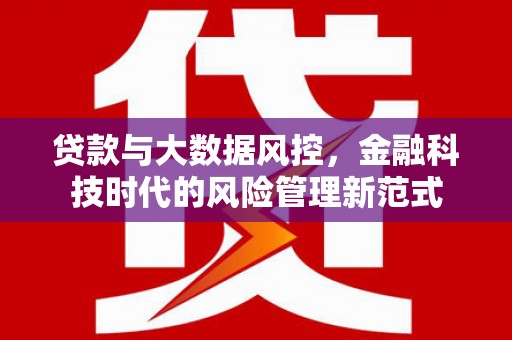 吉隆贷款与大数据风控，金融科技时代的风险管理新范式