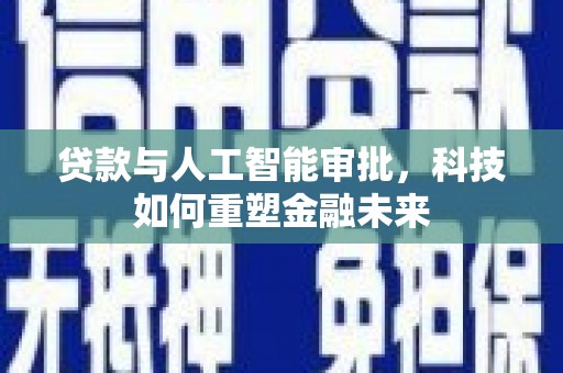 吉隆贷款与人工智能审批，科技如何重塑金融未来