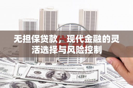 吉隆无担保贷款，现代金融的灵活选择与风险控制