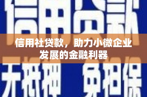 吉隆信用社贷款，助力小微企业发展的金融利器