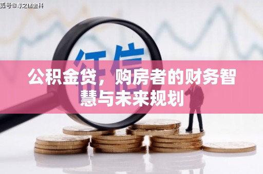 吉隆公积金贷，购房者的财务智慧与未来规划