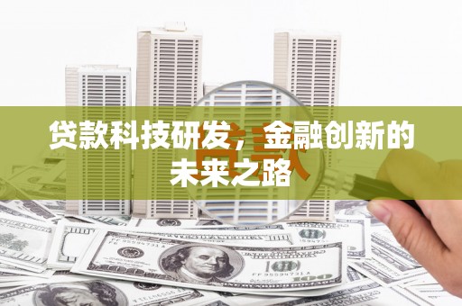 吉隆贷款科技研发，金融创新的未来之路