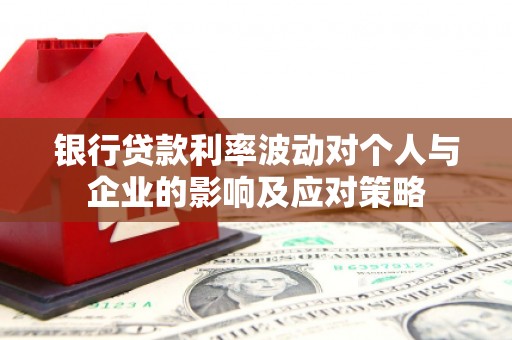 吉隆银行贷款利率波动对个人与企业的影响及应对策略