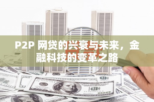 吉隆P2P 网贷的兴衰与未来，金融科技的变革之路