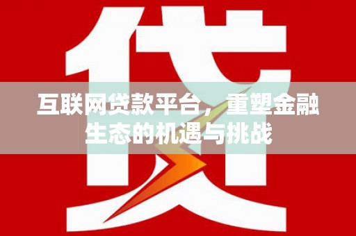 吉隆互联网贷款平台，重塑金融生态的机遇与挑战