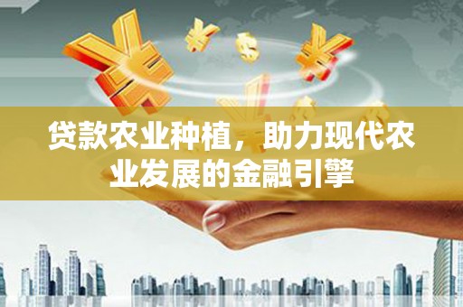 吉隆贷款农业种植，助力现代农业发展的金融引擎