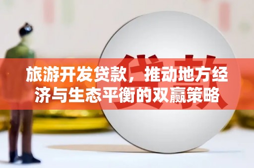 吉隆旅游开发贷款，推动地方经济与生态平衡的双赢策略