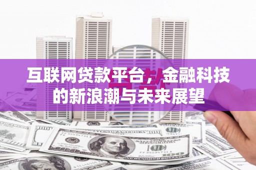 吉隆互联网贷款平台，金融科技的新浪潮与未来展望
