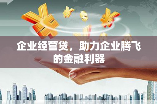 吉隆企业经营贷，助力企业腾飞的金融利器