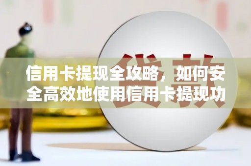 吉隆信用卡提现全攻略，如何安全高效地使用信用卡提现功能