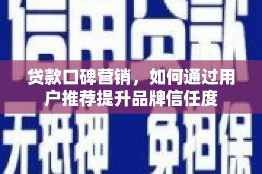 吉隆贷款口碑营销，如何通过用户推荐提升品牌信任度