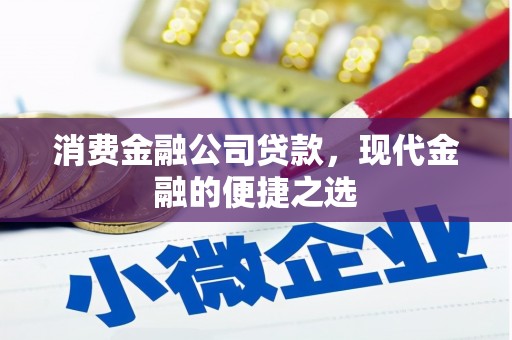 吉隆消费金融公司贷款，现代金融的便捷之选