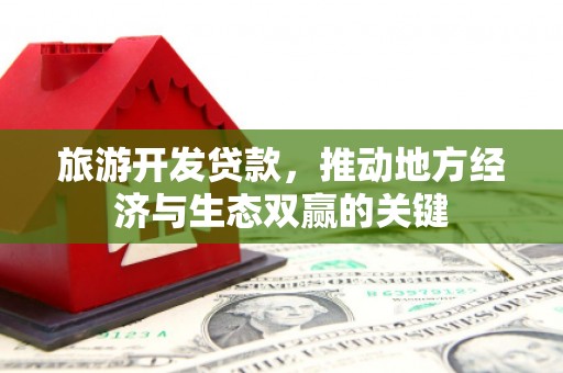 吉隆旅游开发贷款，推动地方经济与生态双赢的关键
