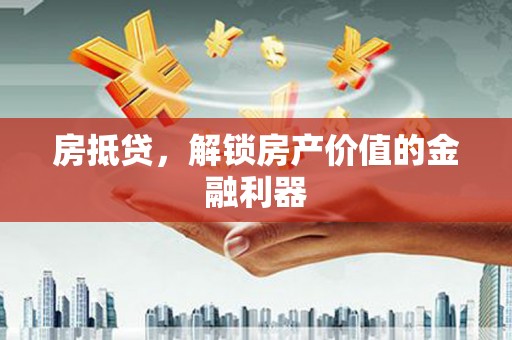 吉隆房抵贷，解锁房产价值的金融利器