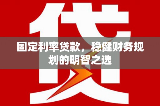 吉隆固定利率贷款，稳健财务规划的明智之选