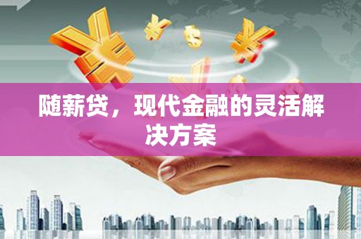 吉隆随薪贷，现代金融的灵活解决方案