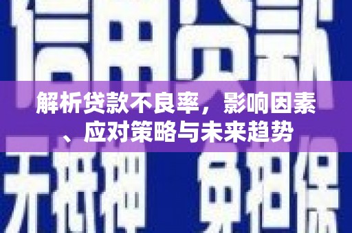 吉隆解析贷款不良率，影响因素、应对策略与未来趋势