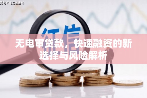 吉隆无电审贷款，快速融资的新选择与风险解析
