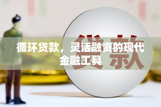 吉隆循环贷款，灵活融资的现代金融工具