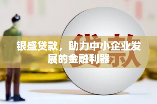 吉隆银盛贷款，助力中小企业发展的金融利器