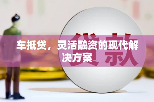 吉隆车抵贷，灵活融资的现代解决方案