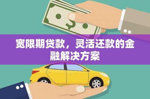 吉隆宽限期贷款，灵活还款的金融解决方案
