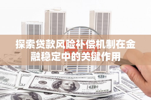 吉隆探索贷款风险补偿机制在金融稳定中的关键作用