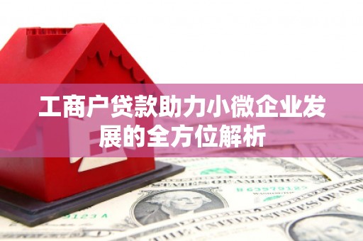 吉隆工商户贷款助力小微企业发展的全方位解析
