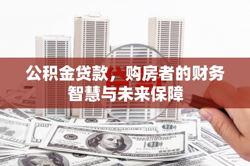 吉隆公积金贷款，购房者的财务智慧与未来保障