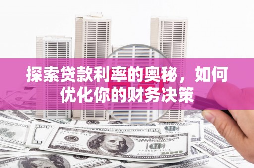 吉隆探索贷款利率的奥秘，如何优化你的财务决策