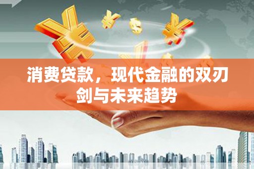 吉隆消费贷款，现代金融的双刃剑与未来趋势