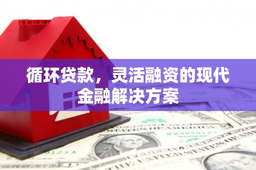 吉隆循环贷款，灵活融资的现代金融解决方案