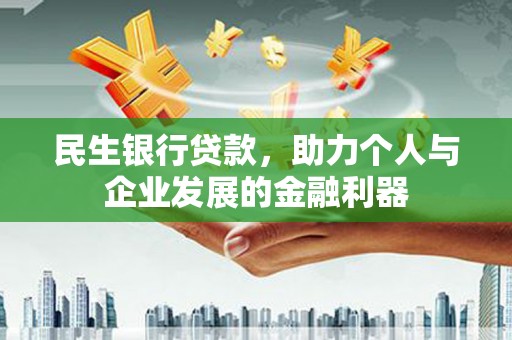 吉隆民生银行贷款，助力个人与企业发展的金融利器