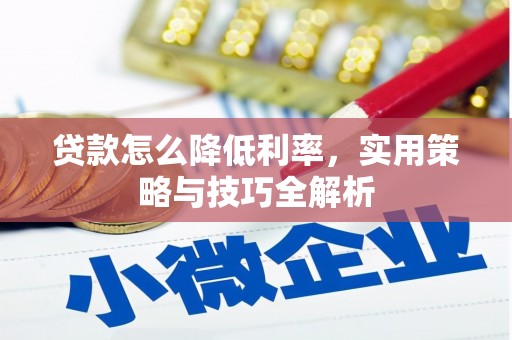 吉隆贷款怎么降低利率，实用策略与技巧全解析