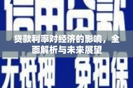 吉隆贷款利率对经济的影响，全面解析与未来展望