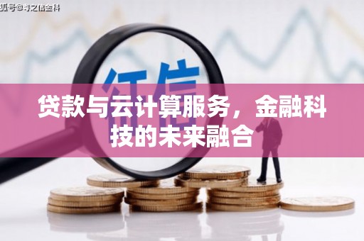 吉隆贷款与云计算服务，金融科技的未来融合