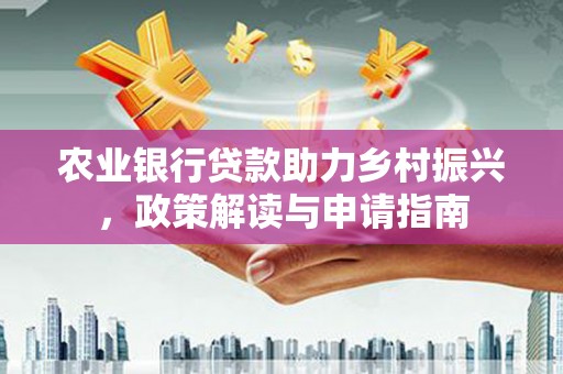 吉隆农业银行贷款助力乡村振兴，政策解读与申请指南