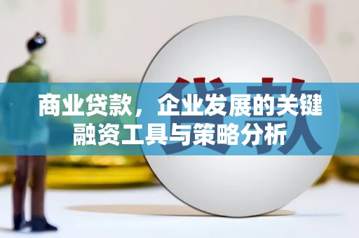 吉隆商业贷款，企业发展的关键融资工具与策略分析