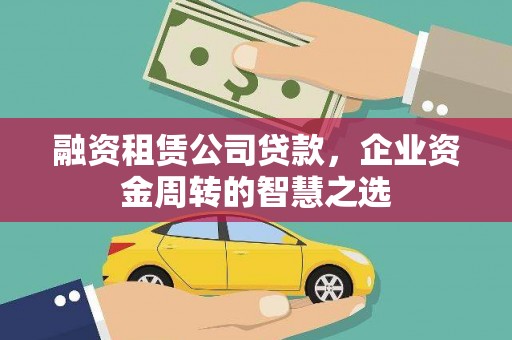 吉隆融资租赁公司贷款，企业资金周转的智慧之选