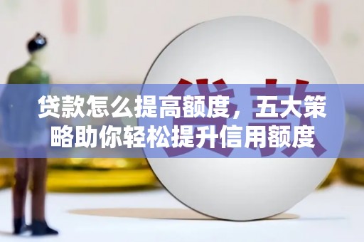 吉隆贷款怎么提高额度，五大策略助你轻松提升信用额度