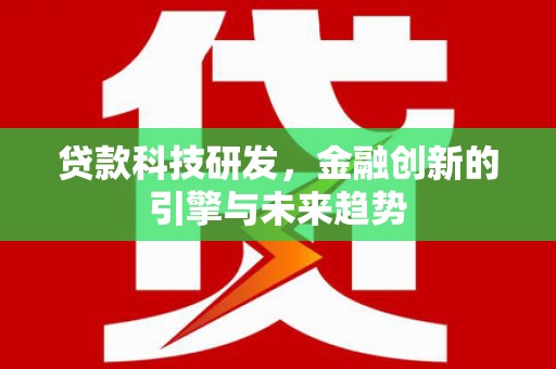 吉隆贷款科技研发，金融创新的引擎与未来趋势