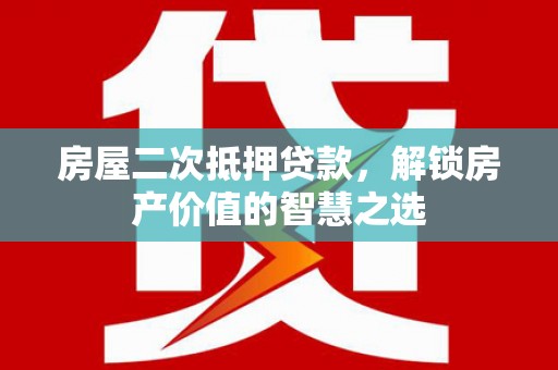 吉隆房屋二次抵押贷款，解锁房产价值的智慧之选