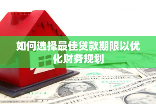 吉隆如何选择最佳贷款期限以优化财务规划